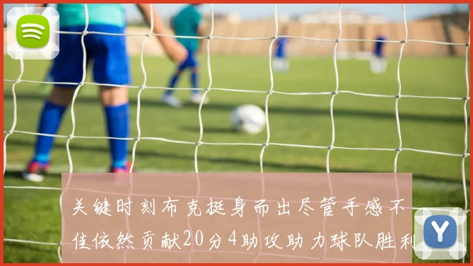 关键时刻布克挺身而出尽管手感不佳依然贡献20分4助攻助力球队胜利
