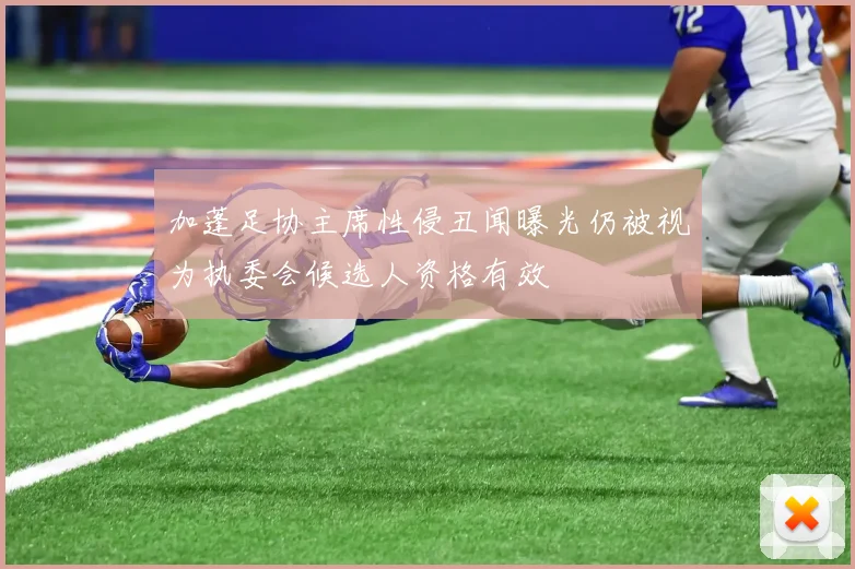 加蓬足协主席性侵丑闻曝光仍被视为执委会候选人资格有效