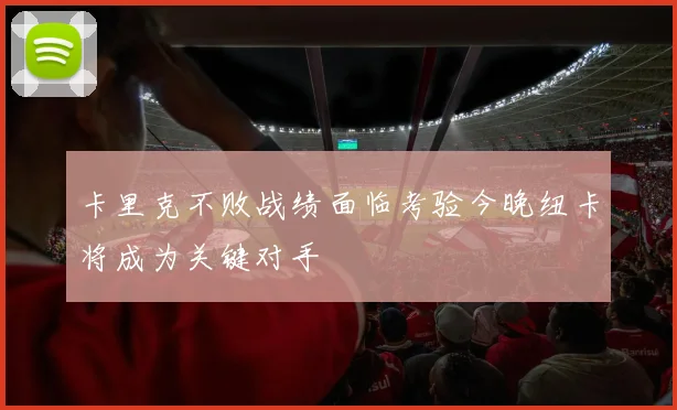 卡里克不败战绩面临考验今晚纽卡将成为关键对手
