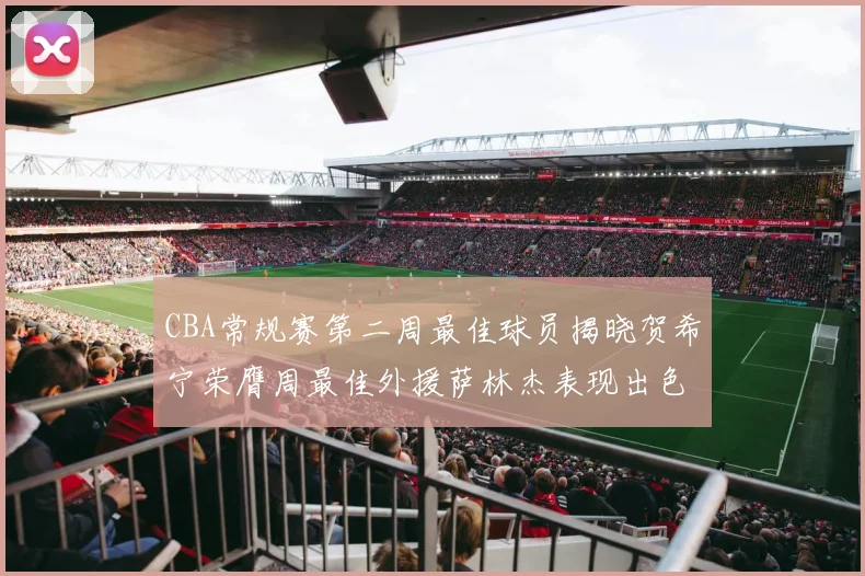 CBA常规赛第二周最佳球员揭晓贺希宁荣膺周最佳外援萨林杰表现出色