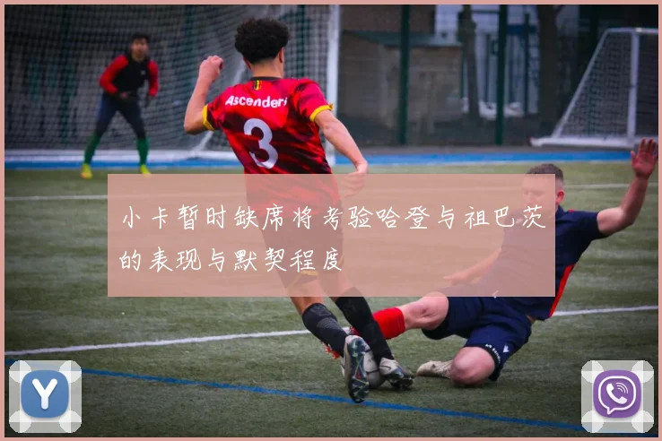 小卡暂时缺席将考验哈登与祖巴茨的表现与默契程度