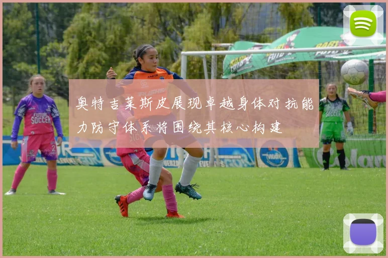 奥特吉莱斯皮展现卓越身体对抗能力防守体系将围绕其核心构建