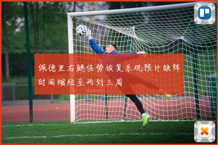 佩德里右腿伤势恢复乐观预计缺阵时间缩短至两到三周