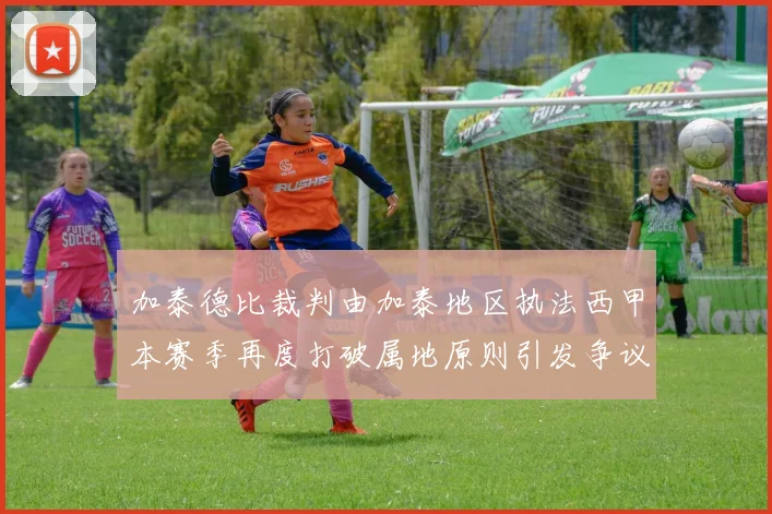 加泰德比裁判由加泰地区执法西甲本赛季再度打破属地原则引发争议