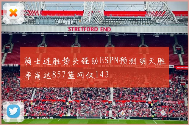 骑士连胜势头强劲ESPN预测明天胜率高达857篮网仅143