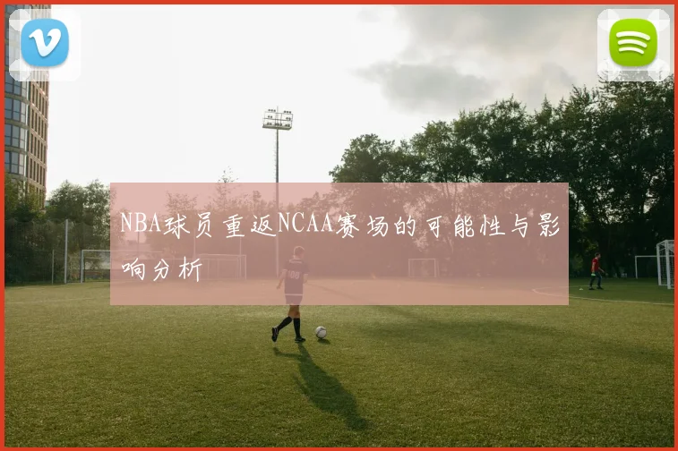 NBA球员重返NCAA赛场的可能性与影响分析