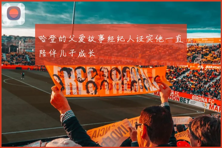 哈登的父爱故事经纪人证实他一直陪伴儿子成长