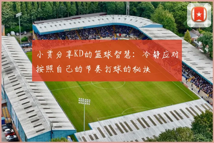 小贾分享KD的篮球智慧：冷静应对按照自己的节奏打球的秘诀