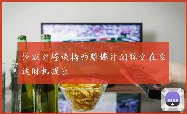 拉波尔塔谈梅西雕像计划称会在合适时机提出