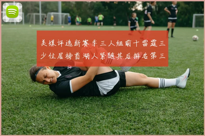 美媒评选新赛季三人组前十雷霆三少位居榜首湖人紧随其后排名第三