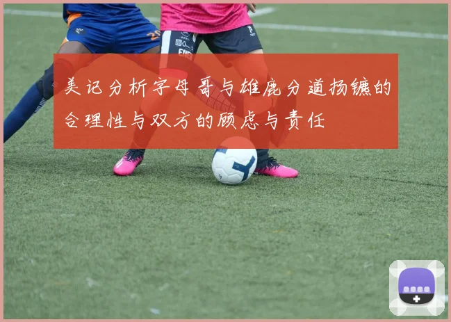 美记分析字母哥与雄鹿分道扬镳的合理性与双方的顾虑与责任