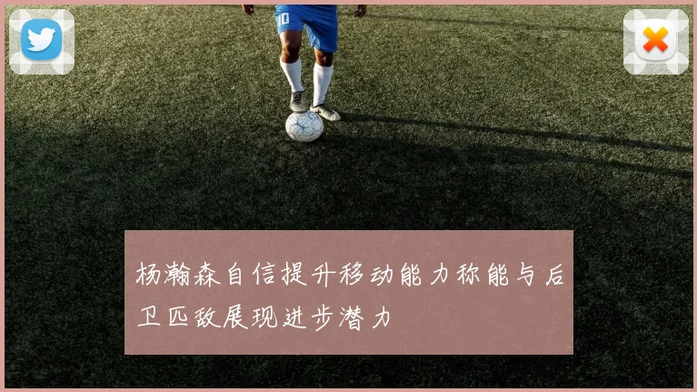 杨瀚森自信提升移动能力称能与后卫匹敌展现进步潜力