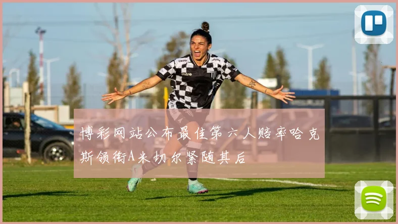 博彩网站公布最佳第六人赔率哈克斯领衔A米切尔紧随其后