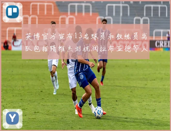 英博官方宣布13名球员和教练员离队包括隋维杰刘祝润拉布亚德等人