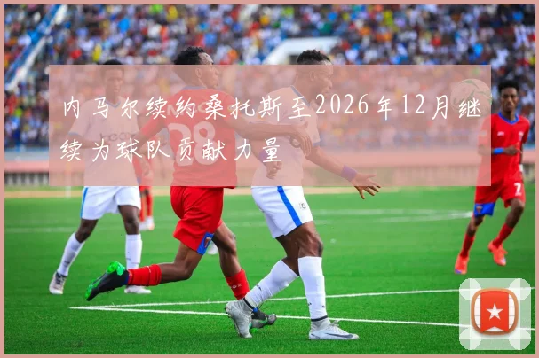 内马尔续约桑托斯至2026年12月继续为球队贡献力量