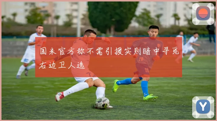 国米官方称不需引援实则暗中寻觅右边卫人选